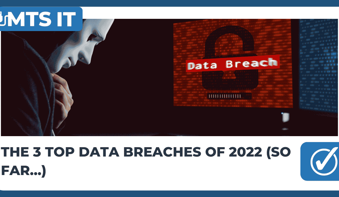 The 3 Top Data Breaches of 2022 (So Far…)